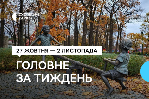  Добірка від Суспільне Харків: 27 жовтня — 2 листопада