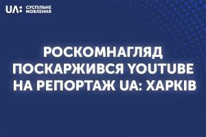 Роскомнагляд поскаржився YouTube на репортаж Суспільного про ходу «Ні капітуляції» в Харкові