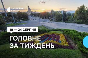 Добірка від Суспільне Харків: 18 — 24 серпня