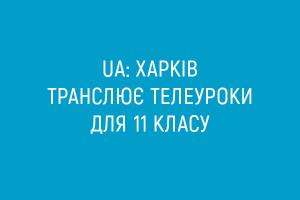  UA: ХАРКІВ транслює телеуроки для 11 класу